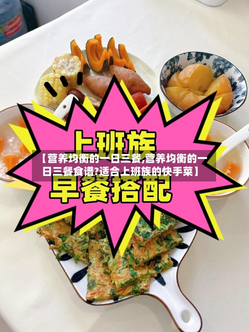 【营养均衡的一日三餐,营养均衡的一日三餐食谱?适合上班族的快手菜】