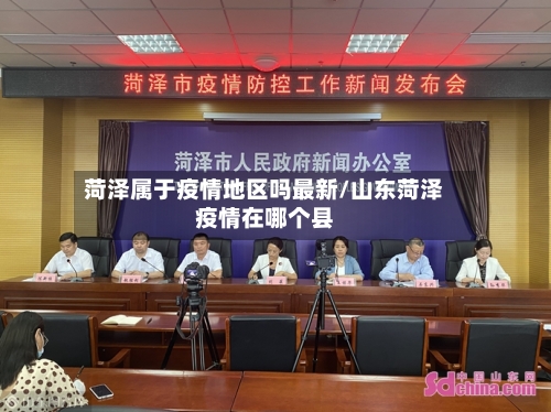 菏泽属于疫情地区吗最新/山东菏泽疫情在哪个县