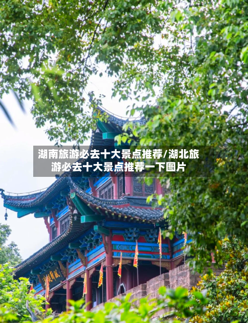 湖南旅游必去十大景点推荐/湖北旅游必去十大景点推荐一下图片