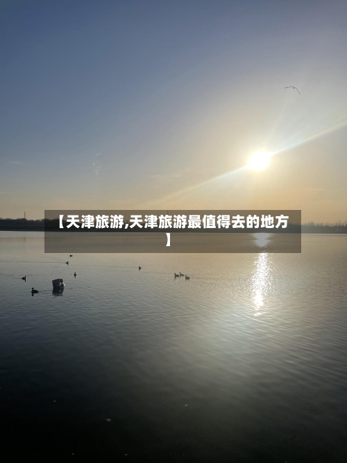 【天津旅游,天津旅游最值得去的地方】