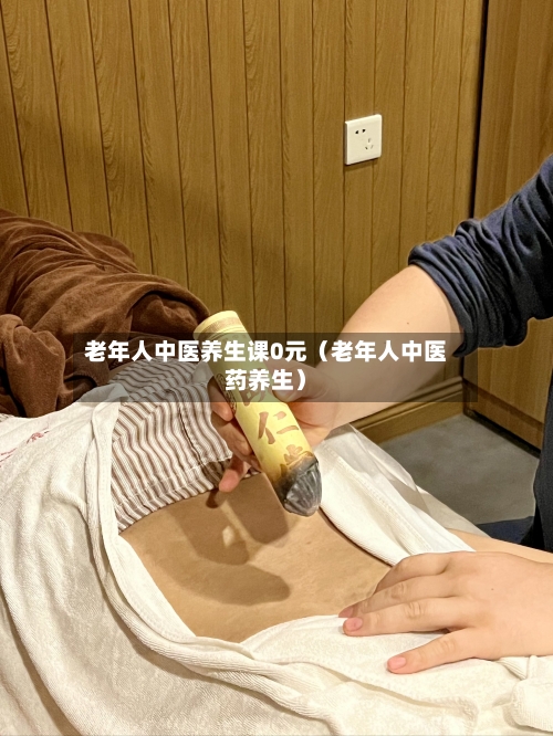 老年人中医养生课0元（老年人中医药养生）