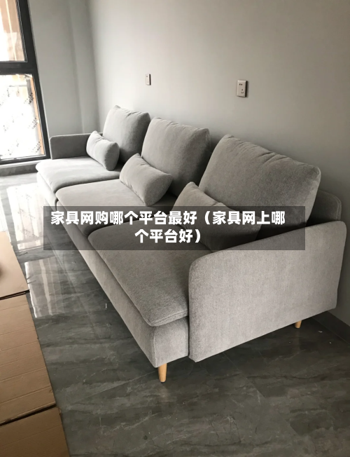 家具网购哪个平台最好（家具网上哪个平台好）