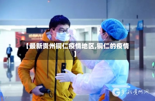 【最新贵州铜仁疫情地区,铜仁的疫情】