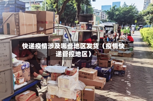 快递疫情涉及哪些地区发货（疫情快递管控地区）