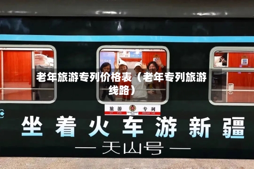 老年旅游专列价格表（老年专列旅游线路）