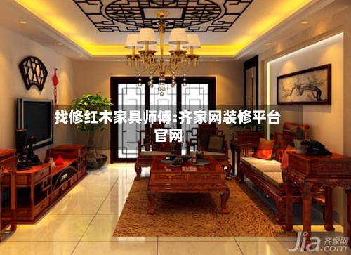 找修红木家具师傅:齐家网装修平台官网
