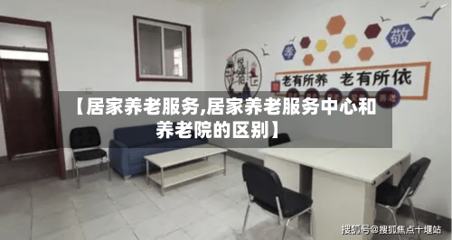 【居家养老服务,居家养老服务中心和养老院的区别】
