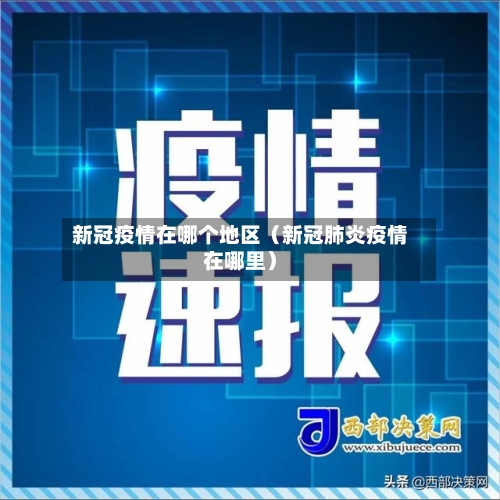 新冠疫情在哪个地区（新冠肺炎疫情在哪里）