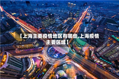【上海主要疫情地区有哪些,上海疫情主要区域】