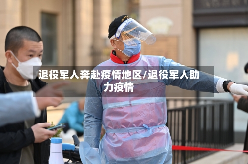 退役军人奔赴疫情地区/退役军人助力疫情