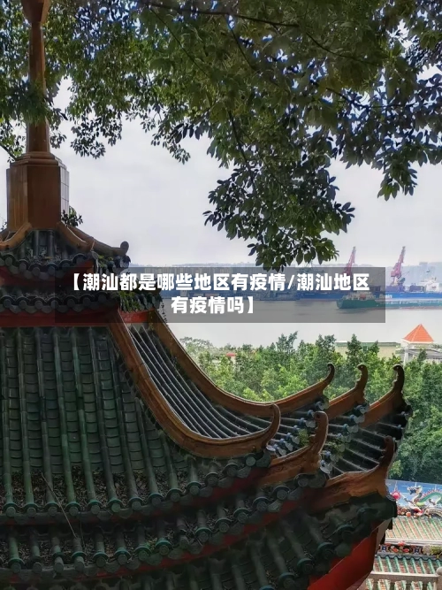 【潮汕都是哪些地区有疫情/潮汕地区有疫情吗】