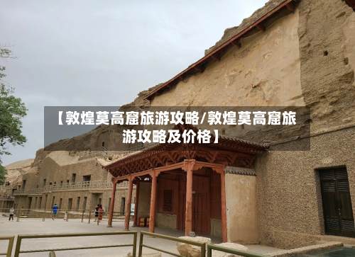 【敦煌莫高窟旅游攻略/敦煌莫高窟旅游攻略及价格】