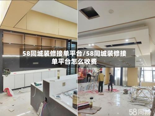 58同城装修接单平台/58同城装修接单平台怎么收费