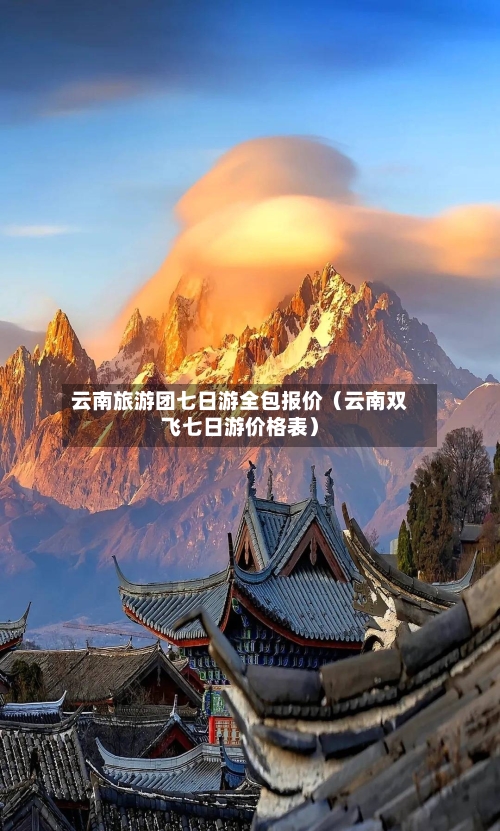 云南旅游团七日游全包报价（云南双飞七日游价格表）