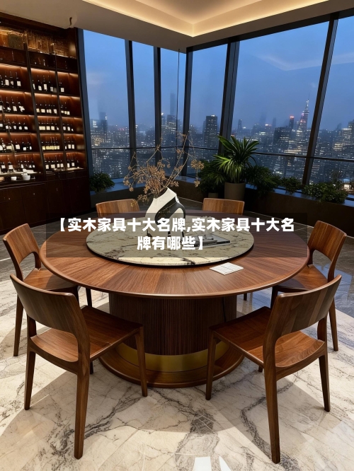 【实木家具十大名牌,实木家具十大名牌有哪些】