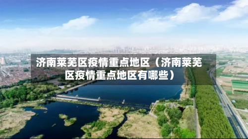 济南莱芜区疫情重点地区（济南莱芜区疫情重点地区有哪些）