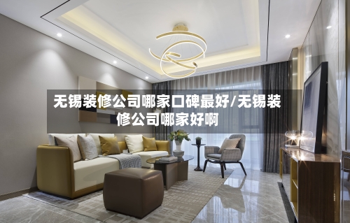无锡装修公司哪家口碑最好/无锡装修公司哪家好啊