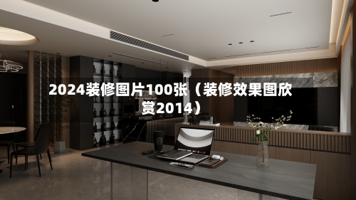 2024装修图片100张（装修效果图欣赏2014）