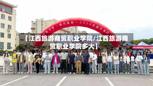 【江西旅游商贸职业学院/江西旅游商贸职业学院多大】
