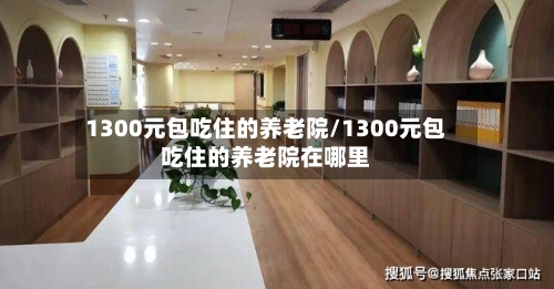 1300元包吃住的养老院/1300元包吃住的养老院在哪里-第1张图片