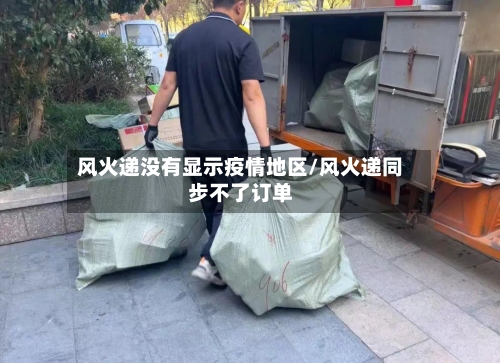 风火递没有显示疫情地区/风火递同步不了订单-第1张图片