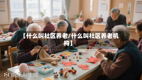 【什么叫社区养老/什么叫社区养老机构】