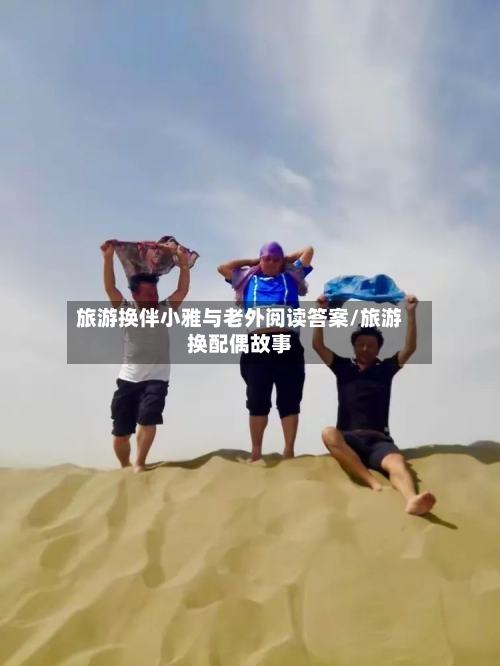 旅游换伴小雅与老外阅读答案/旅游换配偶故事