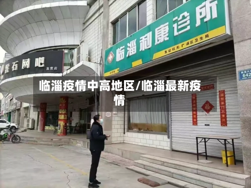 临淄疫情中高地区/临淄最新疫情