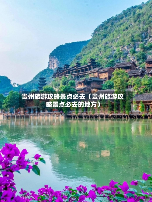 贵州旅游攻略景点必去（贵州旅游攻略景点必去的地方）