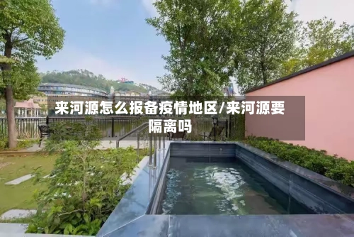 来河源怎么报备疫情地区/来河源要隔离吗
