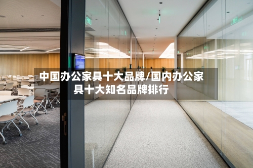 中国办公家具十大品牌/国内办公家具十大知名品牌排行