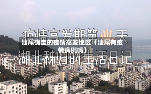 汕尾确定的疫情高发地区（汕尾有疫情病例吗）