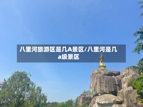 八里河旅游区是几A景区/八里河是几a级景区