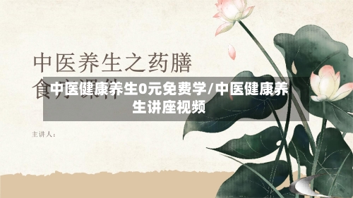 中医健康养生0元免费学/中医健康养生讲座视频-第1张图片