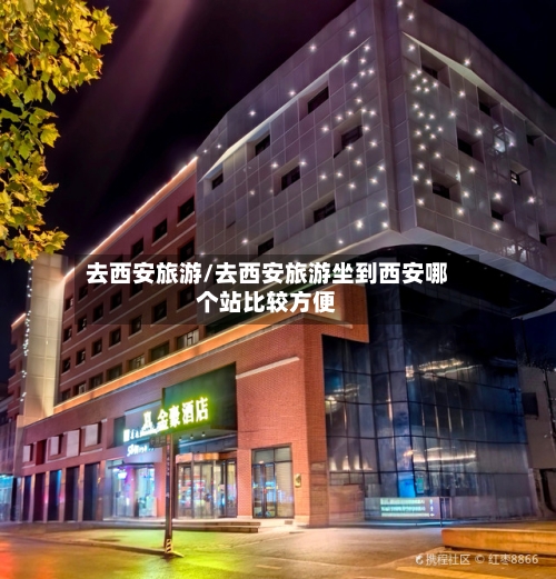 去西安旅游/去西安旅游坐到西安哪个站比较方便-第1张图片