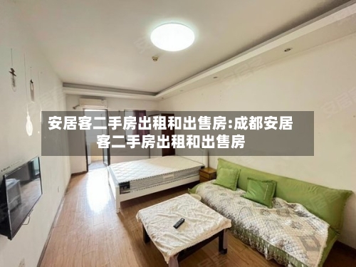 安居客二手房出租和出售房:成都安居客二手房出租和出售房