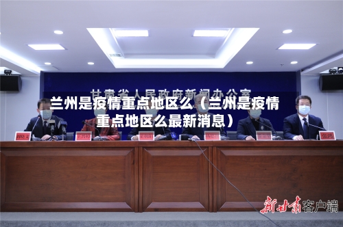 兰州是疫情重点地区么（兰州是疫情重点地区么最新消息）