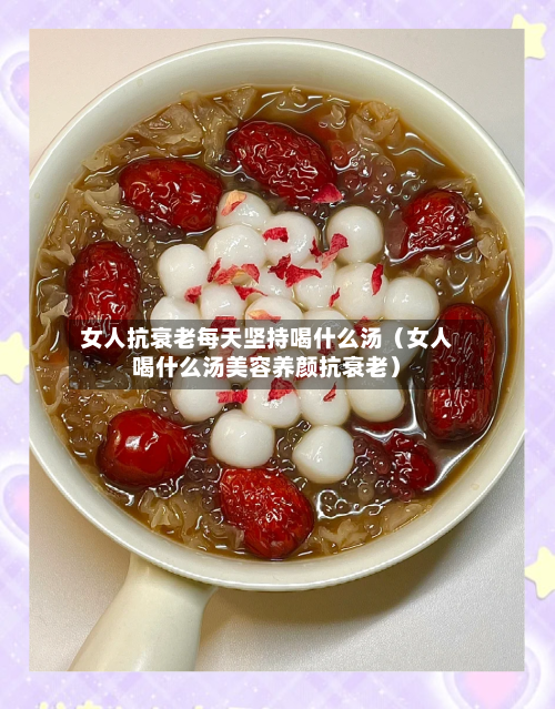 女人抗衰老每天坚持喝什么汤（女人喝什么汤美容养颜抗衰老）