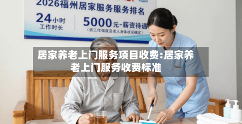 居家养老上门服务项目收费:居家养老上门服务收费标准