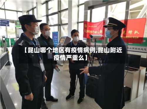 【昆山哪个地区有疫情病例,昆山附近疫情严重么】