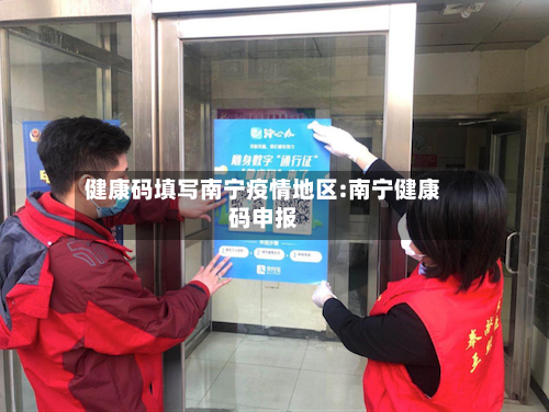 健康码填写南宁疫情地区:南宁健康码申报