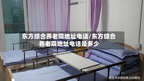 东方综合养老院地址电话/东方综合养老院地址电话是多少