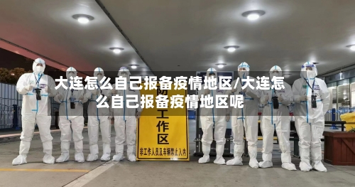 大连怎么自己报备疫情地区/大连怎么自己报备疫情地区呢