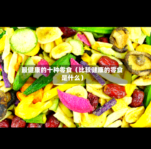 最健康的十种零食（比较健康的零食是什么）