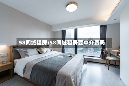 58同城租房:58同城租房要中介费吗