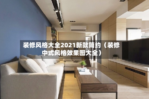 装修风格大全2021新款简约（装修中式风格效果图大全）
