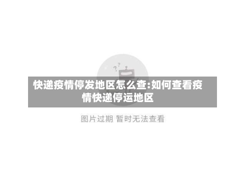 快递疫情停发地区怎么查:如何查看疫情快递停运地区