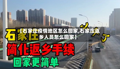 【石家庄疫情地区怎么回家,石家庄返乡人员怎么回家】