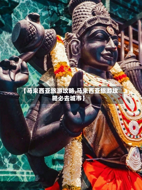 【马来西亚旅游攻略,马来西亚旅游攻略必去城市】