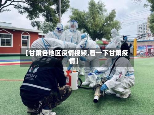 【甘肃各地区疫情视频,看一下甘肃疫情】